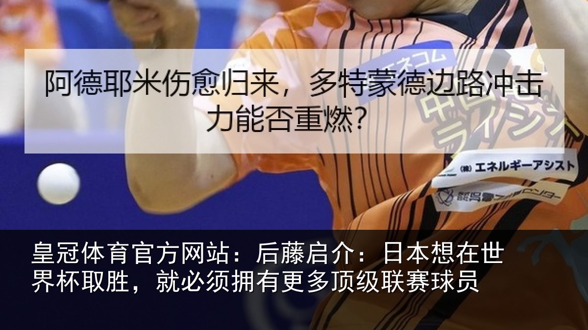 皇冠体育官方网站：后藤启介：日本想在世界杯取胜，就必须拥有更多顶级联赛球员