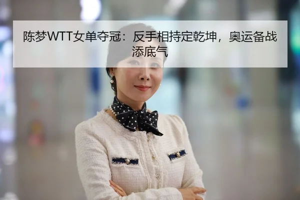 陈梦WTT女单夺冠：反手相持定乾坤，奥运备战添底气
