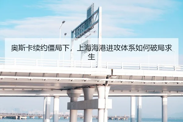 奥斯卡续约僵局下，上海海港进攻体系如何破局求生