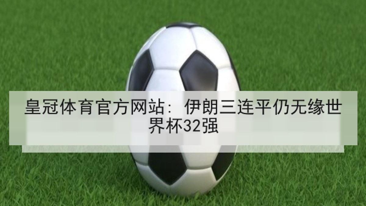 皇冠体育官方网站: 伊朗三连平仍无缘世界杯32强