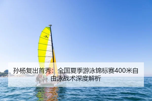 孙杨复出首秀：全国夏季游泳锦标赛400米自由泳战术深度解析