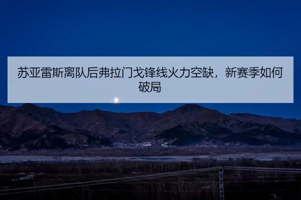 苏亚雷斯离队后弗拉门戈锋线火力空缺，新赛季如何破局