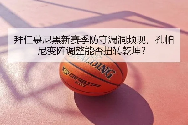 拜仁慕尼黑新赛季防守漏洞频现，孔帕尼变阵调整能否扭转乾坤？