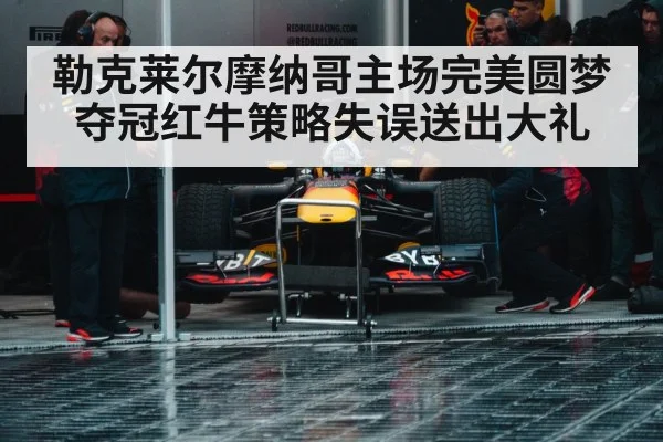勒克莱尔摩纳哥主场完美圆梦夺冠红牛策略失误送出大礼