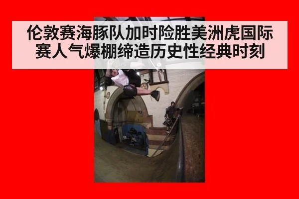 伦敦赛海豚队加时险胜美洲虎国际赛人气爆棚缔造历史性经典时刻