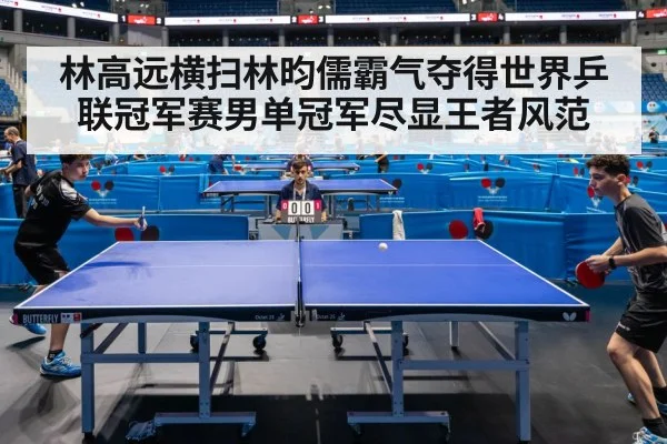 林高远横扫林昀儒霸气夺得世界乒联冠军赛男单冠军尽显王者风范