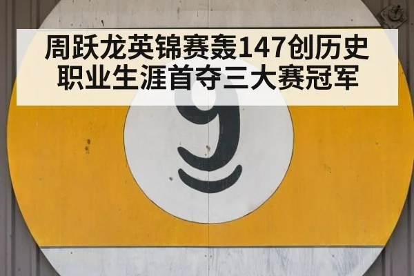 周跃龙英锦赛轰147创历史 职业生涯首夺三大赛冠军