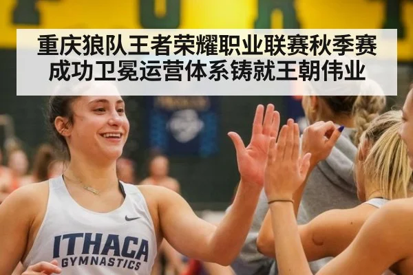 重庆狼队王者荣耀职业联赛秋季赛成功卫冕运营体系铸就王朝伟业